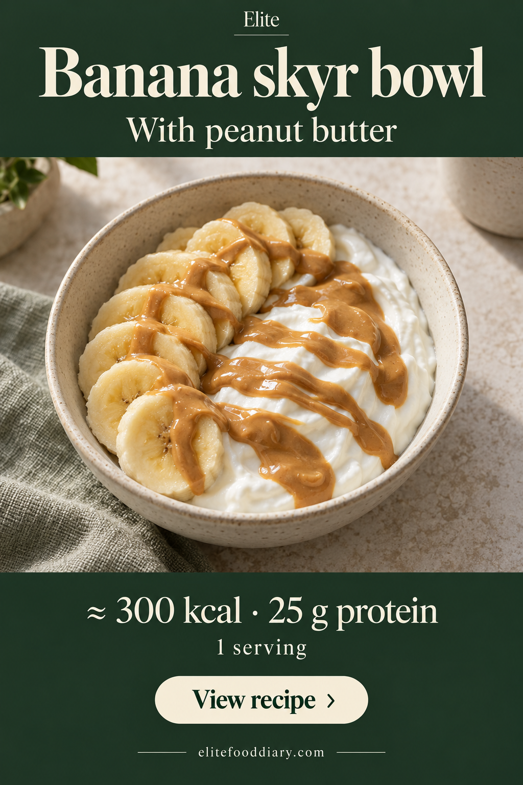 A bowl of white skyr with banana slices and smooth peanut butter. Elite card: approximately 300 kcal and 25 g protein per serving.